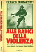 Franco Ferrarotti - Alle radici della violenza. Criminalità comune, terrorismo, violenza quotidiana alla luce di un' esplosiva analisi sociologica (1979) PDF