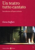 Gloria Staffieri - Un teatro tutto cantato. Introduzione all'opera italiana (2012)