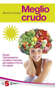 Rosanna Gosamo – Meglio crudo. Scopri l’alimentazione crudista e naturale, per essere in forma e in salute (2015)