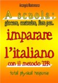 Arcangela Mastromarco  - A scuola: giocare, costruire, fare per… imparare l'italiano con il metodo TPR: Total Physical Response (2010) PDF