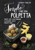 Barbara Torresan - Tondo come una polpetta. Tante idee vegetariane, classiche, dolci, finger food (2016)