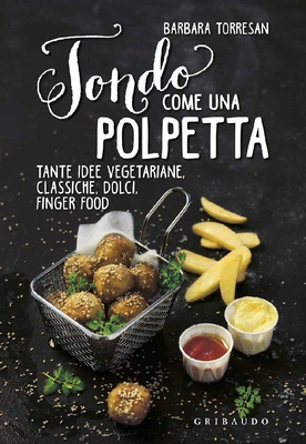 Barbara Torresan – Tondo come una polpetta. Tante idee vegetariane, classiche, dolci, finger food (2016)