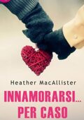 Heather Macallister - Innamorarsi per caso (2019)