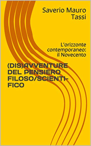Saverio Mauro Tassi – (DIS)AVVENTURE DEL PENSIERO FILOSO/SCIENTI-FICO: L’orizzonte contemporaneo: il Novecento (2020)