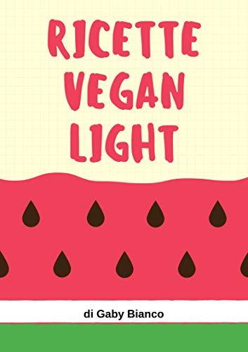 Gaby Bianco – Ricette vegane light. Per dimagrire facilmente, guadagnando in forma e salute (2018)