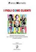 img Franco Marmello - I FIGLI COME CLIENTI: Manuale sottovoce per parlare con i nostri figli e aver