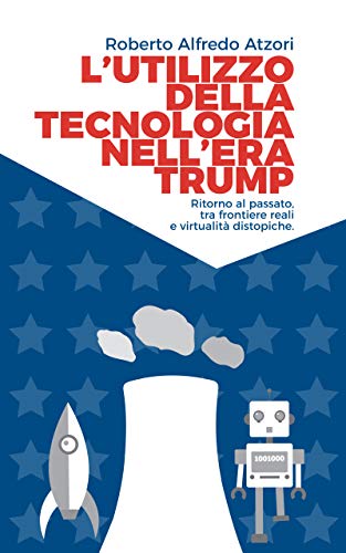Roberto Alfredo Atzori – L’utilizzo della tecnologia nell’era Trump: Ritorno al passato, tra frontiere reali e virtualità distopiche. (2018)