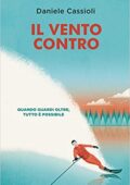 img Daniele Cassioli - Il vento contro. Quando guardi oltre, tutto è possibile (2018)