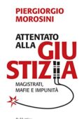 img Piergiorgio Morosini - Attentato alla giustizia: Magistrati, mafie e impunità (Problemi aperti