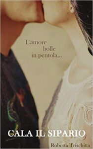 Roberta Trischitta – Cala il sipario. L’amore bolle in pentola… (2016)