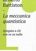 Roberto Battiston - La meccanica quantistica. Spiegata a chi non ne sa nulla (2018)