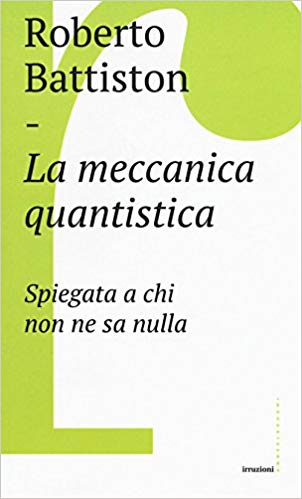 Roberto Battiston – La meccanica quantistica. Spiegata a chi non ne sa nulla (2018)
