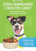 Elena Garella - Cosa mangiano i nostri cani? Dai prodotti in commercio all'alimentazione casalinga (2018)