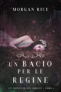 Morgan Rice – Un Trono per due Sorelle Vol. 6. Un bacio per le regine (2019)