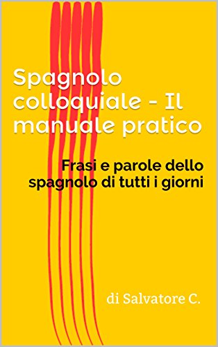 Salvatore C. (a cura di) – Spagnolo colloquiale – Il manuale pratico: Frasi e parole dello spagnolo di tutti i giorni (2014)