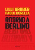 Lilli Gruber, Paolo Borella - Ritorno a Berlino. Il racconto dell'autunno che ha cambiato l'Europa (2009)