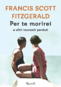 Francis Scott Fitzgerald - Per te morirei e altri racconti perduti (2017)