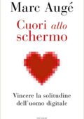Marc Augé - Cuori allo schermo. Vincere la solitudine dell'uomo digitale (2018)