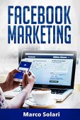Marco Solari – FACEBOOK MARKETING: La guida per vendere B2C e ottenere nuovi clienti online in modo automatico con Facebook. Impara il Social Media Marketing per acquisizione clienti e lead per vendita su Internet (2020)