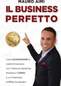 Mauro Aimi - Il Business Perfetto: Come guadagnare la Libertà Finanziaria con il Network Marketing. Moltiplica il tempo e vivi finalmente la vita che desideri! (2018)