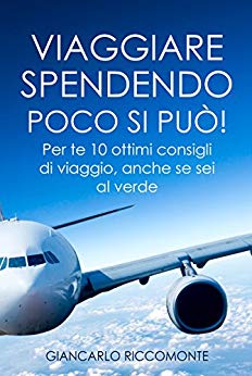 Giancarlo Riccomonte  – Viaggiare spendendo poco si può!: Per te 10 ottimi consigli di viaggio, anche se sei al verde (2018)