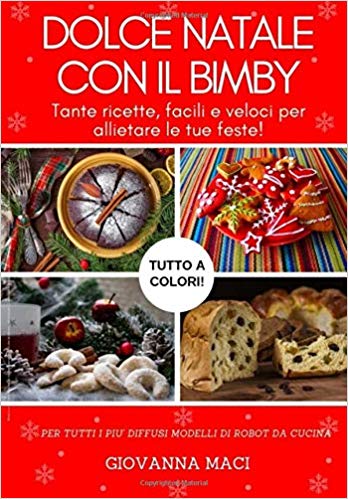 Giovanna Maci – DOLCE NATALE CON IL BIMBY: Tante ricette, facili, veloci e colorate per allietare le tue feste! (2019) PDF