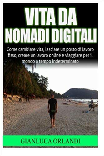 Gianluca Orlandi – Vita da Nomadi Digitali: Come cambiare vita, lasciare un posto di lavoro fisso, creare un lavoro online e viaggiare per il mondo a tempo indeterminato