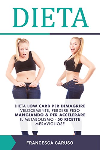 Francesca Caruso – Dieta: Dieta low carb per dimagrire velocemente, perdere peso mangiando & per accelerare il metabolismo – 50 ricette meravigliose (2018)