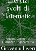 Giovanni Liveri - Esercizi svolti di Matematica: Algebra, Geometria, Funzioni e Trigonometria (2017)