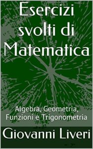 Giovanni Liveri – Esercizi svolti di Matematica: Algebra, Geometria, Funzioni e Trigonometria (2017)