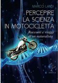 Marco Landi  - Percepire la scienza in motocicletta: Racconti e viaggi di un naturalista  (2018)