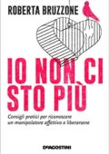 Roberta Bruzzone - Io non ci sto più. Consigli pratici per riconoscere un manipolatore affettivo e liberarsene (2018)