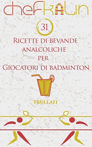 Chef Kalin – 31 ricette di bevande analcoliche per Giocatori di Badminton (Frullati per Atleti Vol. 12) (2013)