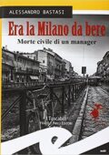 img Alessandro Bastasi - Era la Milano da bere. Morte civile di un manager (2016)