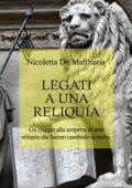 img Nicoletta De Matthaeis- Legati a una reliquia: Un viaggio alla scoperta di sette reliquie che h