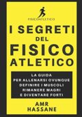 Amr Hassane - I Segreti del Fisico Atletico: La Guida per Allenarsi Ovunque, Definire i Muscoli, Rimanere Magri, e Diventare Forti (2018)