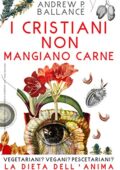 img ANDREW BALLANCE - I CRISTIANI NON MANGIANO CARNE: Vegetariani? Vegani? Pescetariani? LA DIETA D