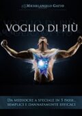 img Michelangelo Gatto - Voglio Di Più: Da mediocre a speciale in 5 passi semplici e dannatamente 