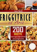 Luisa Marelli- Friggitrice ad aria: 200+ Ricette sane, facili & veloci per cuocere, friggere, grigliare ed arrostire con la tua Friggitrice ad Aria. Inclusi consigli ed accorgimenti per il Perfetto Utilizzo (2020)