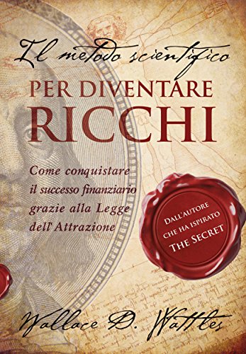 Wallace D. Wattles – Il metodo scientifico per diventare ricchi (Il libro che ha ispirato “The Secret”) (Strategie per il successo)  (2019)