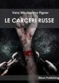 Vera Nikolaevna Figner - Le carceri russe (2018)