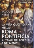 img Jacques Heers - La vita quotidiana nella Roma pontificia ai tempi dei Borgia e dei Medici (2017