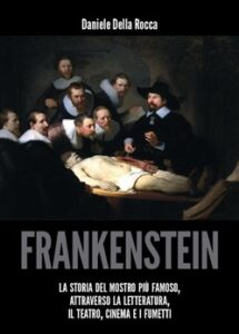Daniele Della Rocca – Frankenstein – La storia del mostro più famoso attraverso la letteratura, il teatro, cinema e i fumetti (2018)