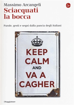 Massimo Arcangeli  – Sciacquati la bocca. Parole, gesti e segni dalla pancia degli italiani (2018)