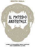 Edith Hall - Il metodo Aristotele. Come la saggezza degli antichi può cambiare la vita (2019)