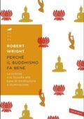 img Robert Wright - Perché il buddhismo fa bene. La scienza e la filosofia alla base di meditazion