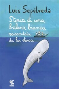Luis Sepúlveda – Storia di una balena bianca raccontata da lei stessa (2018)