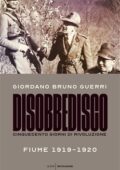 Giordano Bruno Guerri - Disobbedisco. Cinquecento giorni di rivoluzione. Fiume 1919-1920 (2019)