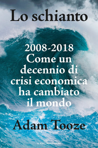 Adam Tooze – Lo schianto. 2008-2018. Come un decennio di crisi economica ha cambiato il mondo (2018)