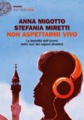 Anna Migotto, Stefania Miretti - Non aspettarmi vivo. La banalità dell'orrore nelle voci dei ragazzi jihadisti (2017)